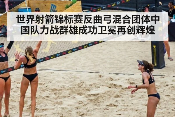 世界射箭锦标赛反曲弓混合团体中国队力战群雄成功卫冕再创辉煌