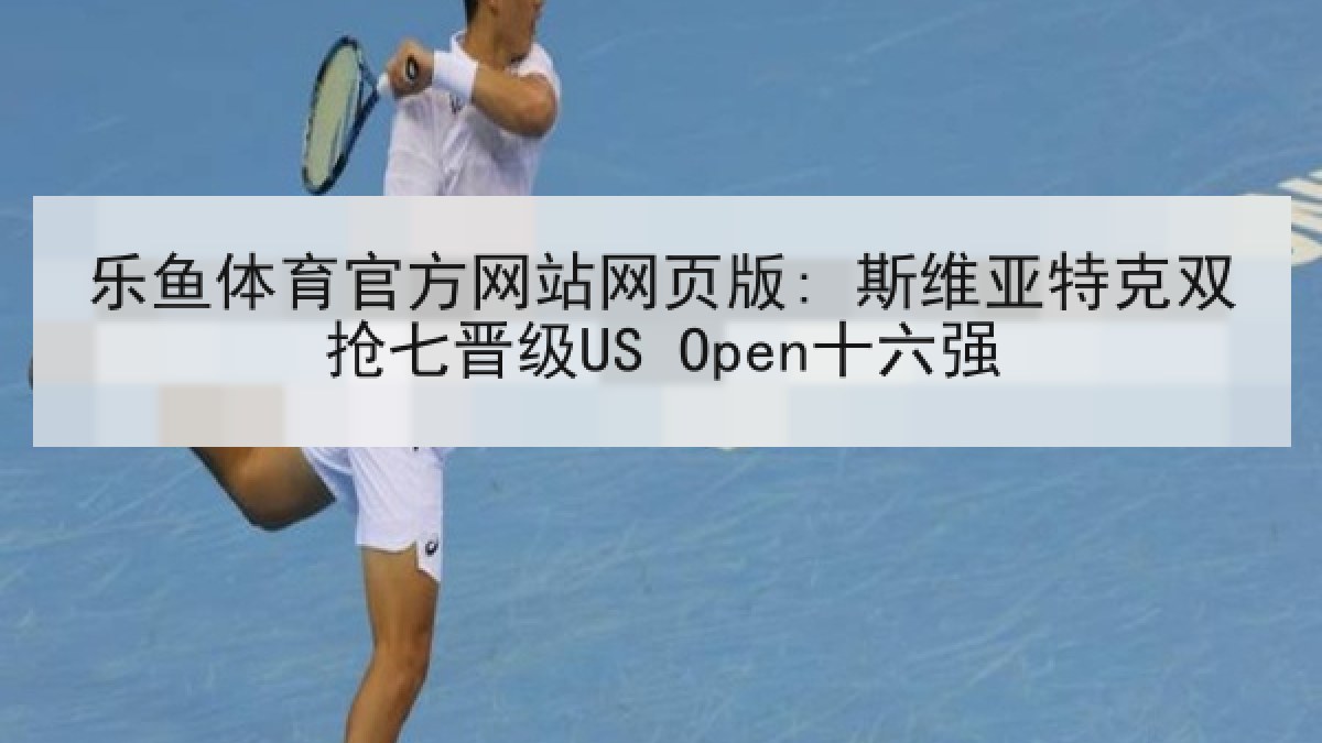 乐鱼体育官方网站网页版: 斯维亚特克双抢七晋级US Open十六强