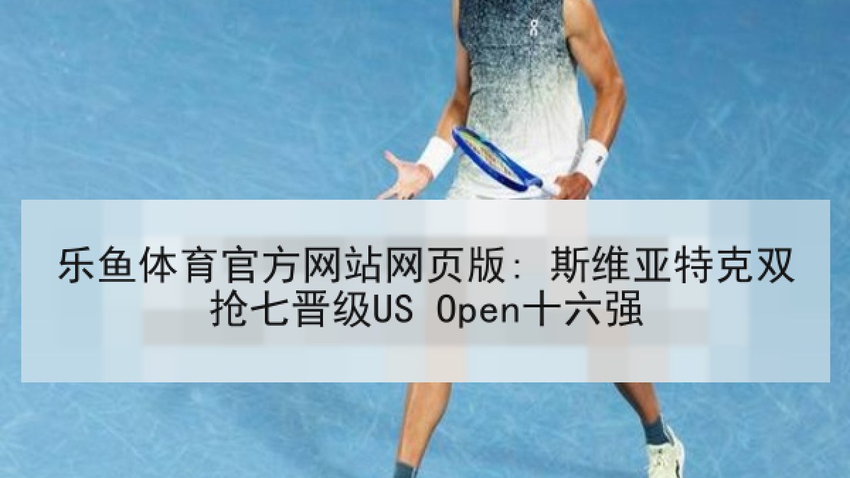 乐鱼体育官方网站网页版: 斯维亚特克双抢七晋级US Open十六强