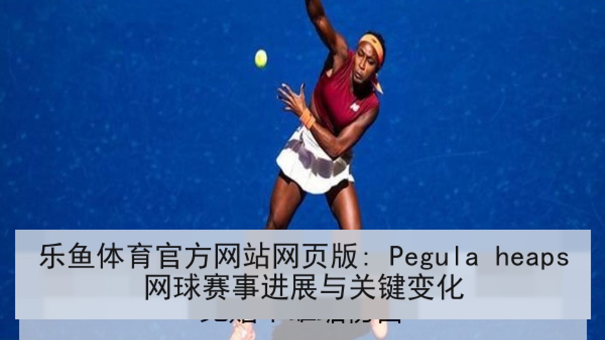 乐鱼体育官方网站网页版: Pegula heaps网球赛事进展与关键变化