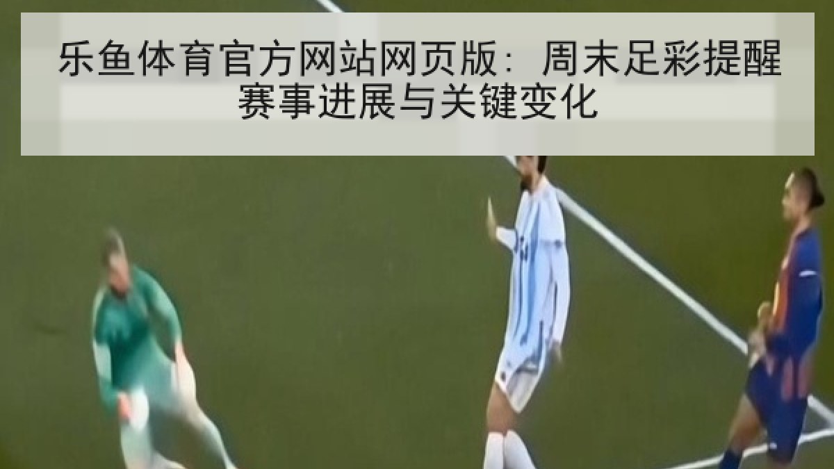 乐鱼体育官方网站网页版: 周末足彩提醒赛事进展与关键变化