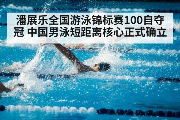 潘展乐全国游泳锦标赛100自夺冠 中国男泳短距离核心正式确立