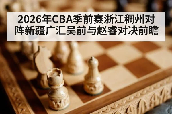 2026年CBA季前赛浙江稠州对阵新疆广汇吴前与赵睿对决前瞻